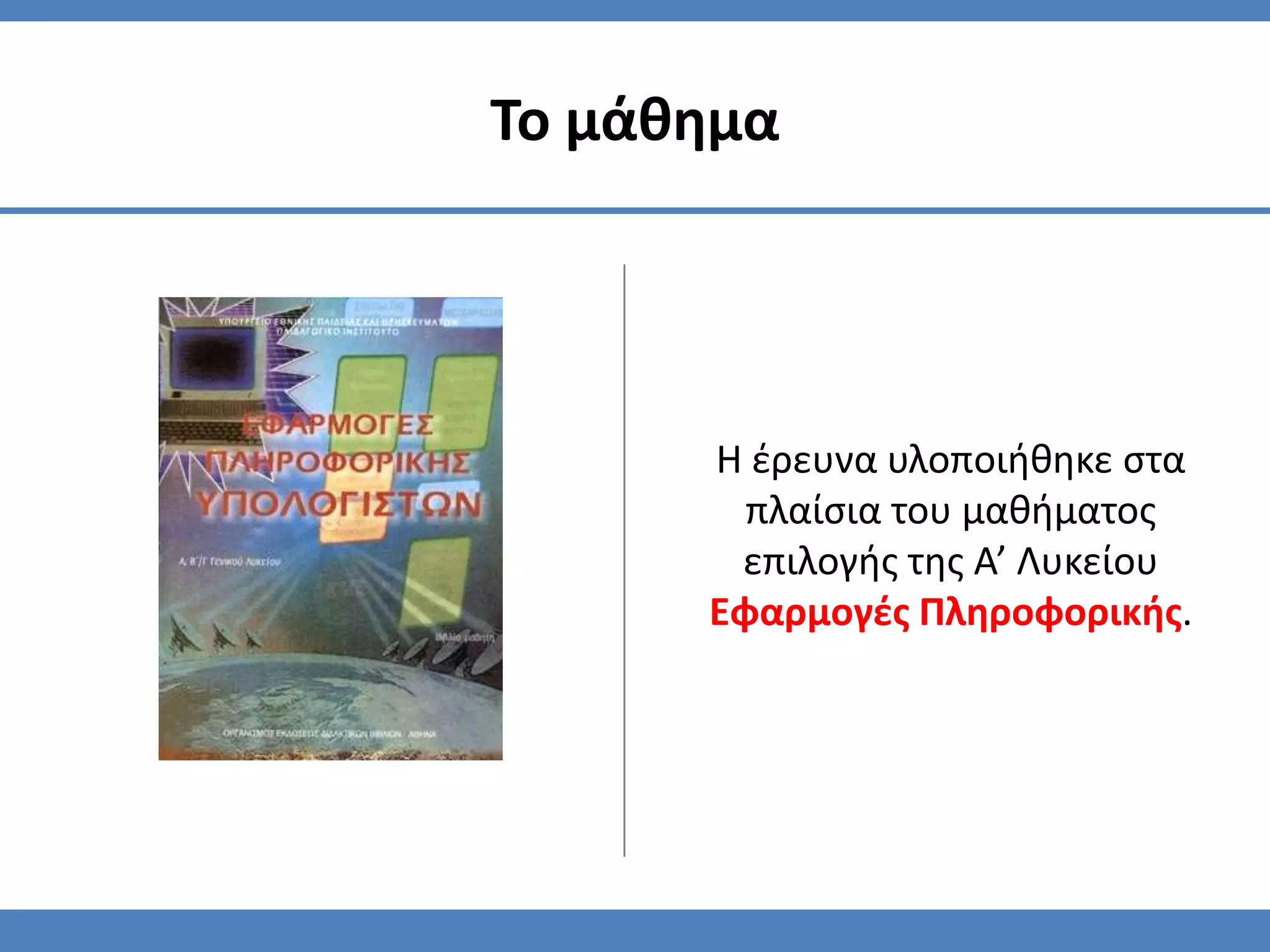 Το μάθημα




      Η ζρευνα υλοποιήθηκε ςτα
        πλαίςια του μαθήματοσ
       επιλογήσ τησ Α’ Λυκείου
      Εφαρμογζσ Πληροφορικήσ.
 