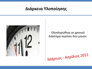Διάρκεια Υλοποίηςησ




            Ολοκληρϊθηκε ςε χρονικό
          διάςτημα περίπου δφο μηνϊν.
 