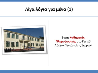 Λίγα λόγια για μζνα (1)




                   Είμαι Καθηγητήσ
               Πληροφορικήσ ςτο Γενικό
              Λφκειο Πεντάπολησ Σερρϊν
 