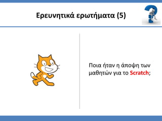 Ερευνητικά ερωτήματα (5)




              Ποια ήταν η άποψη των
              μαθητϊν για το Scratch;
 