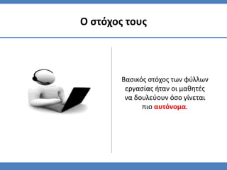 Ο ςτόχοσ τουσ




        Βαςικόσ ςτόχοσ των φφλλων
         εργαςίασ ήταν οι μαθητζσ
         να δουλεφουν όςο γίνεται
              πιο αυτόνομα.
 