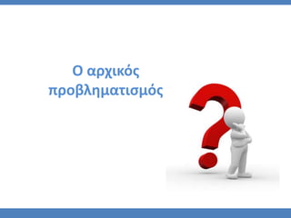 Ο αρχικόσ
προβληματιςμόσ
 