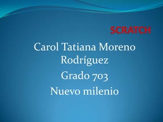 Carol Tatiana Moreno
      Rodríguez
      Grado 703
   Nuevo milenio
 
