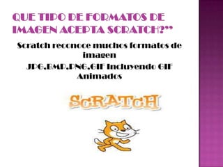 Scratch reconoce muchos formatos de
imagen
JPG,BMP,PNG,GIF Incluyendo GIF
Animados
 