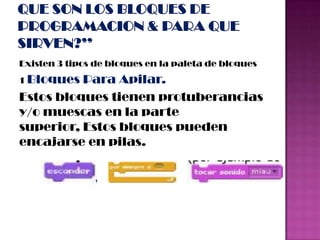 Existen 3 tipos de bloques en la paleta de bloques
1 Bloques Para Apilar.
Estos bloques tienen protuberancias
y/o muescas en la parte
superior, Estos bloques pueden
encajarse en pilas.
 