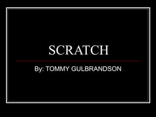 SCRATCH By: TOMMY GULBRANDSON 