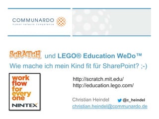 und LEGO® Education WeDo™​
Wie mache ich mein Kind fit für SharePoint? ;-)
                     http://scratch.mit.edu/
                     http://education.lego.com/

                     Christian Heindel    @c_heindel
                     christian.heindel@communardo.de
 