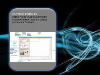 EDITOR DE PINTURAS
Usted puede usar el Editor de
Pinturas para crear o editar
disfraces y fondos.
 