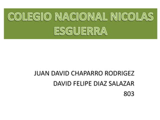 JUAN DAVID CHAPARRO RODRIGEZ
DAVID FELIPE DIAZ SALAZAR
803
 