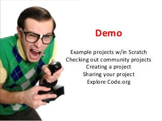 Demo
Example projects w/in Scratch
Checking out community projects
Creating a project
Sharing your project
Explore Code.org
 