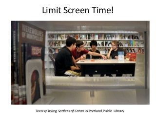 Limit Screen Time!
Teens playing Settlers of Catan in Portland Public Library
 