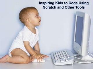 Inspiring Kids to Code Using
Scratch and Other Tools
 