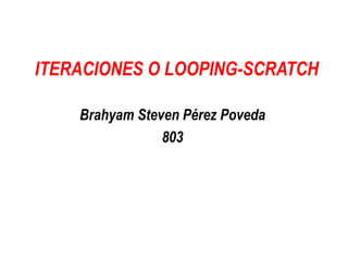ITERACIONES O LOOPING-SCRATCH
Brahyam Steven Pérez Poveda
803
 