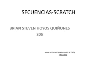 SECUENCIAS-SCRATCH
BRIAN STEVEN HOYOS QUIÑONES
805
JOHN ALEXANDER CARABALLO ACOSTA
DOCENTE
 