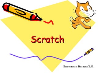 ScratchScratch
Выполнила: Валиева Э.И.Выполнила: Валиева Э.И.
 