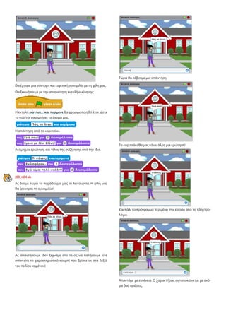 Θα έχουμε μια σύντομη και ευγενική συνομιλία με τη φίλη μας.
Θα ξεκινήσουμε με την απαραίτητη εντολή εκκίνησης:
Η εντολή ρώτησε… και περίμενε θα χρησιμοποιηθεί έτσι ώστε
το κορίτσι να ρωτήσει το όνομά μας.
Η απάντηση από το κοριτσάκι.
Ακόμη μια ερώτηση, και τέλος της συζήτησης από την ίδια.
[09_π04.sb
Ας δούμε τώρα το παράδειγμα μας σε λειτουργία. Η φίλη μας
θα ξεκινήσει τη συνομιλία!
Ας απαντήσουμε (δεν ξεχνάμε στο τέλος να πατήσουμε είτε
enter είτε το χαρακτηριστικό κουμπί που βρίσκεται στα δεξιά
του πεδίου κειμένου)
Τώρα θα λάβουμε μια απάντηση.
Το κοριτσάκι θα μας κάνει άλλη μια ερώτηση!
Και πάλι το πρόγραμμα περιμένει την είσοδο από το πληκτρο-
λόγιο.
Απαντάμε με ευγένεια. Ο χαρακτήρας ανταποκρίνεται με ακό-
μα δυο φράσεις.
 