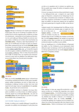 Κοχύλια: Θέλουμε να δώσουμε στα κοχύλια μία συνεχόμενη
κίνηση μπρος πίσω για να τα κάνουμε να μοιάζουν λίγο επι-
κίνδυνα! Αυτή η κίνηση σταματάει μόλις ο συλλέκτης τα πιάσει
(στη γλώσσα μας = ακουμπήσει) και αυτά αμέσως μετακινούν-
ται στον ροζ κουβά μας! Θέλουμε δηλαδή να κινούνται συνέ-
χεια, ώσπου ο συλλέκτης να τα πιάσει. Αυτή είναι δουλειά της
επανέλαβε ώσπου…. Επομένως, αφού δημιουργήσουμε 5 κο-
χύλια, και τα τοποθετούμε στην αρχή του έργου σε συγκεκρι-
μένες θέσεις, χρησιμοποιώντας την εντολή επανέλαβε ώσπου
τα κάνουμε να κινούνται δεξιά και αριστερά με τη χρήση της
εντολής κινήσου ομαλά Χ δεύτ. στο ,y. Η κίνηση θα σταματά
όταν θα τα αγγίζει ο συλλέκτης, δηλαδή θα κινούνται «ώσπου
να τα αγγίξει ο συλλέκτης». Όταν τα πιάνει, θα μετακινούνται
στον κουβά. Τα σενάριο όλων των κοχυλιών είναι πανομοιό-
τυπα και οι μόνες τιμές που αλλάζουν είναι κάθε φορά οι αρχι-
κές και τελικές θέσεις τους. Ένα από αυτά τα σενάρια:
[12_π02.sb
Μέσω της εντολής επανάλαβε ώσπου έχουμε τη δυνατότητα
να εκτελούμε επαναληπτικά κάποιες εντολές χωρίς προκαθο-
ρισμένο αριθμό επαναλήψεων και μετά το πέρας αυτής της
επανάληψης να βάζουμε επιπλέον εντολές! Αυτό είναι πολύ
σημαντικό γιατί μέχρι τώρα με την για πάντα και την για πάν-
τα εάν… δε μας δινόταν αυτή η δυνατότητα.
Για να καταλάβετε καλύτερα τις διαφορές τους όμως, δοκι-
μάστε να αλλάξετε τις εντολές κίνησης του συλλέκτη χρησιμο-
ποιώντας αρχικά την εντολή για πάντα εάν… και μετά την
επανέλαβε ώσπου. Να είστε σίγουροι ότι με αυτόν τον τρόπο
θα καταλάβετε όλες τις διαφορές τους!
12.3 Εντολή "περίμενε ώσπου…"
Χτυπάει το κουδούνι για το μεγάλο διάλειμμα! Η μυρωδιά του
κρουασάν που ψήθηκε είναι ακαταμάχητη! Η μόνη λύση είναι
να πάτε να το αγοράσετε από το κυλικείο του σχολείου σας.
Με ένα μεγάλο όμως τίμημα: θα πρέπει να περιμένετε ώσπου
να έρθει η σειρά σας…
Η έννοια της αναμονής είναι ένα επίσης αναπόσπαστο κομμά-
τι της καθημερινότητας μας: η αναμονή στο super market
μέχρι να πληρώσετε, η αναμονή σε ένα τηλεφώνημα που κά-
νετε μέχρι ο συνομιλητής σας να σηκώσει το τηλέφωνο, ανα-
μονή όταν περιμένετε να ξεκινήσετε να παίζετε ένα παιχνίδι
μέχρι να επιλέξετε τον ήρωα σας, αναμονή για την εμφάνιση
ενός κακού χαρακτήρα στο παιχνίδι που θέλει να σας εξοντώ-
σει.
Υπάρχουν φορές στον προγραμματισμό που θέλουμε να στα-
ματήσει η εκτέλεση ενός σεναρίου μέχρι να συμβεί κάτι; Πολ-
λές. Για το λόγο αυτό, το μας προσφέρει την εντολή
περίμενε ώσπου… η οποία στα-
ματά την εκτέλεση της ροής του
σεναρίου μέχρι να γίνει η συνθήκη που περιέχει η εντολή αλη-
θής. Η εντολή περίμενε ώσπου Χ δεν περιέχει στο εσωτερικό
της άλλες εντολές. Όλες οι εντολές που την ακολουθούν, θα
εκτελεστούν εφόσον η συνθήκη της γίνει αληθής
Έστω για παράδειγμα ότι ο κ.Γατίδης θέλουμε να δημιουργεί
ένα σχέδιο, π.χ. δυο τετράγωνα, με μια συγκεκριμένη σειρά
αλλά μόνο αφού του δώσουμε το ΟΚ. Πως θα μπορούσαμε να
το κάνουμε χρησιμοποιώντας την εντολή περίμενε ώσπου Χ;
Μελετήστε το παρακάτω σενάριο:
[12_π03.sb
Όταν τρέξουμε το έργο μας, αρχικά θα εκτελεστούν οι τρεις
πρώτες εντολές και το σενάριο θα σταματήσει στην πρώτη
εντολή περίμενε ώσπου…. Η εντολή θα επιτρέψει την εκτέλεση
των επόμενων εντολών μόνο εφόσον ικανοποιηθεί η συνθήκη
της, δηλαδή όταν πατηθεί το πλήκτρο 1. Αν πατήσουμε το
αντίστοιχο πλήκτρο, μέσω της εντολής επανέλαβε… ο
κ.Γατίδης θα σχεδιάσει ένα τετράγωνο και στη συνέχεια η εκ-
τέλεση των εντολών θα σταματήσει πάλι στην επόμενη εντολή
περίμενε ώσπου…. Πρέπει να πατήσουμε 2 ώστε να σχεδιαστεί
 