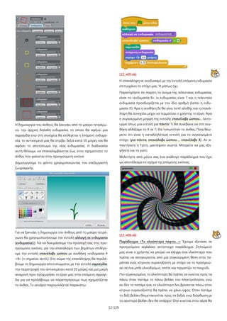 12-129
Η δημιουργία του άνθους θα ξεκινάει από το μαύρο τετράγω-
νο, την αρχική δηλαδή ενδυμασία, το οποίο θα αφήνει μια
σφραγίδα ενώ στη συνέχεια θα επιλέγεται η επόμενη ενδυμα-
σία, το αντικείμενό μας θα στρίβει δεξιά κατά 10 μοίρες και θα
αφήνει το αποτύπωμα της νέας ενδυμασίας. Η διαδικασία
αυτή θέλουμε να επαναλαμβάνεται έως ότου σχηματιστεί το
άνθος που φαίνεται στην προηγούμενη εικόνα.
Δημιουργούμε το φόντο χρησιμοποιώντας τον επεξεργαστή
ζωγραφικής.
Για να ξεκινάει η δημιουργία του άνθους από το μαύρο τετρά-
γωνο θα χρησιμοποιήσουμε την εντολή αλλαγή σε ενδυμασία
(ενδυμασία1). Για να δοκιμάσουμε την προσοχή σας στις προ-
ηγούμενες εικόνες, για την επανάληψη των βημάτων επιλέγο-
υμε την εντολή επανέλαβε ώσπου με συνθήκη «ενδυμασία #
=8» (τι σημαίνει αυτό;). Στο σώμα της επανάληψης θα περιλά-
βουμε τη δημιουργία αποτυπώματος με την εντολή σφραγίδα,
την περιστροφή του αντικειμένου κατά 10 μοίρες και μια μικρή
αναμονή πριν προχωρήσει το έργο μας στην επόμενη σφραγί-
δα για να προλάβουμε να παρατηρήσουμε πως σχηματίζεται
το άνθος. Το σενάριο παρουσιάζεται παρακάτω:
[12_π05.sb]
Η επανάληψη σε συνδυασμό με την εντολή επόμενη ενδυμασία
επιτυγχάνει το στόχο μας. Ή μήπως όχι;
Παρατηρήστε ότι παρότι το όνομα της τελευταίας ενδυμασίας
είναι το «ενδυμασία 8», οι ενδυμασίες είναι 7 και η τελευταία
ενδυμασία προσδιορίζεται με τον ίδιο αριθμό (λείπει η ενδυ-
μασία 3!). Άρα η συνθήκη δε θα γίνει ποτέ αληθής και η επανά-
ληψη θα συνεχίσει μέχρι να τερματίσει ο χρήστης το έργο. Άρα
η συγκεκριμένη μορφή της εντολής επανέλαβε ώσπου… λειτο-
υργεί όπως μια εντολή για πάντα! Τι θα συνέβαινε αν στη συν-
θήκη αλλάζαμε το 8 σε 7; Θα τυπωνόταν το άνθος; Ποια θεω-
ρείτε ότι είναι η καταλληλότερη εντολή για το συγκεκριμένο
στόχο (για πάντα, επανάλαβε ώσπου…, επανέλαβε Χ). Αν α-
παντήσατε η Τρίτη, μαντέψατε σωστά. Μπορείτε να μας εξη-
γήσετε και το γιατί;
Μελετήστε από μόνοι σας ένα ανάλογο παράδειγμα που έχει
ως αποτέλεσμα το σχήμα της επόμενης εικόνας:
[12_π06.sb]
Παράδειγμα «Το ελικόπτερο πέφτει…»: Έχουμε εξετάσει σε
προηγούμενο κεφάλαιο αντίστοιχο παράδειγμα. Ζητούμενό
μας είναι ο χρήστης να μπορεί να ελέγχει ένα ελικόπτερο που
πρέπει να απογειώνεται από μια συγκεκριμένη θέση στην τα-
ράτσα ενός κίτρινου ουρανοξύστη με στόχο να το προσγειώ-
σει σε ένα μπλε ελικοδρόμιο, οπότε και τερματίζει το παιχνίδι.
Πιο συγκεκριμένα, το ελικόπτερο θα πρέπει να κινείται προς τα
πάνω όταν πατάμε το πάνω βελάκι του πληκτρολογίου, ενώ
αν δεν το πατάμε (και το ελικόπτερο δεν βρίσκεται πάνω στον
κίτρινο ουρανοξύστη) θα πρέπει να χάνει ύψος. Όταν πατάμε
το δεξί βελάκι θα μετακινείται προς τα δεξιά, ενώ διόρθωση με
το αριστερό βελάκι δεν θα υπάρχει! Όσο κινείται στον αέρα θα
 