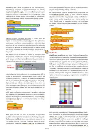 14-155
ενδιαφέρον και η θέση της μπάλας να μην είναι απολύτως
προβλέψιμη, μπορούμε να χρησιμοποιήσουμε τον τελεστή
τυχαία επιλογή από…μέχρι… για να προσδώσουμε μια τυχαία
αρχική κατεύθυνση στο αντικείμενο και στη συνέχεια με στόχο
τα βήματα της μπάλας να μην είναι σταθερά σε κάθε επανά-
ληψη. Το σενάριο της κίνησης που προκύπτει για την μπάλα:
Μπάλα του τένις και μπάλα θαλάσσης: Οι μπάλες αυτές θα
πρέπει να κινούνται πάνω στη σκηνή με τον ίδιο τρόπο που
κινείται και η μπάλα του μπάσκετ ενώ όταν ο παίκτης πετύχει
με το ποντίκι του κάποια από τις μπάλες αυτές, θα πρέπει να
αυξάνεται το σκορ του με τη διαφορά όμως ότι για την μπάλα
του τένις οι πόντοι του θα είναι περισσότεροι αφού είναι και η
πιο μικρή.
Μη ξεχνάτε ότι για να κάνετε τις μπάλες να ξεκινήσουν από
διαφορετικές κατευθύνσεις μπορείτε επίσης να στρίψετε την
μπλε γραμμή κατεύθυνσης που βρίσκεται πάνω στο κάθε αν-
τικείμενο όπως φαίνεται στην παρακάτω εικόνα.
Πόντοι: Έχοντας ολοκληρώσει την κίνηση κάθε μπάλας, ήρθε η
στιγμή να υλοποιήσουμε τον τρόπο με τον οποίο ο παίκτης θα
συγκεντρώνει πόντους. Οι πόντοι θα πρέπει να αποθηκεύον-
ται σε μία μεταβλητή. Συνεπώς δημιουργούμε μια νέα μεταβ-
λητή με το όνομα «πόντοι» και επιλέγουμε να είναι «Κοινή για
όλες τις μορφές» αφού θα πρέπει να μπορεί να τροποποιηθεί
από όλες τις μπάλες, δηλαδή από όλα τα αντικείμενα του έρ-
γου μας.
Κάθε φορά που ξεκινάει το πρόγραμμα η μεταβλητή πρέπει να
έχει μηδενική τιμή για να είναι αξιόπιστο το σκορ του παίκτη!
Άρα στα σενάρια για τις μπάλες προσθέτουμε την εντολή όρι-
σε το [score] σε [0], πριν τις εντολές τις κίνησης που είδαμε
παραπάνω.
Κάθε φορά που γίνει κλικ πάνω σε μία μπάλα, οι πόντοι που
συλλέγει ο παίκτης πρέπει να αυξάνονται. Αν πετύχει την μπά-
λα θαλάσσης κερδίζει 1 πόντο, την μπάλα του μπάσκετ 2 και
την μπάλα του τένις 4 πόντους. Επομένως, πρέπει να χρησι-
μοποιήσουμε την εντολή όταν στο…γίνει κλικ για κάθε αντικε-
ίμενο, με στόχο να αλλάζουμε την τιμή της μεταβλητής ανάλο-
γα με το ποια μπάλα έχει πετύχει ο παίκτης.
Για την αύξηση της τιμής της μεταβλητής θα χρειαστούμε την
εντολή άλλαξε [πόντοι] κατά […] , όπου ο αριθμός αύξησης
εξαρτάται από το είδος της μπάλας (1 για την μπάλα θαλάσ-
σης, 2 για την μπάλα του μπάσκετ και 4 για την μπάλα του
τένις). Προσθέτουμε τα παρακάτω σενάρια στα αντικείμενα
μας (ένα σε κάθε αντικείμενο) και το παιχνίδι μας έχει ολοκλη-
ρωθεί!!
[14_π05.sb]
Παράδειγμα μεταβλητών στο Tetris: Για όσους δε γνωρίζουν
το Tetris, σκοπός του παιχνιδιού είναι να δημιουργούμε ολοκ-
ληρωμένες γραμμές χωρίς κενά, τοποθετώντας κατάλληλα τα
τουβλάκια που μας έρχονται από το πάνω μέρος της οθόνης.
Κάθε φορά που ολοκληρώνεται μια γραμμή, τότε διαγράφεται
και όλα τα τουβλάκια μετακινούνται προς τα κάτω. Στόχος
του παίχτη είναι να μην φτάσουν τα στοιβαγμένα τουβλάκια
στο πάνω μέρος της οθόνης. Εδώ δεν θα αναλύσουμε την λει-
τουργία ολόκληρου του παιχνιδιού αλλά θα εστιάσουμε στον
τρόπο με τον οποίο επιλέγουμε με τυχαίο τρόπο τα τουβλάκια
που πέφτουν.
Από τη στιγμή που υπάρχουν 7 διαφορετικά τουβλάκια διαθέ-
σιμα, προφανώς θα χρησιμοποιήσουμε την εντολή τυχαία
επιλογή από 1 μέχρι 7 ώστε να προκύψει ένας τυχαίος αριθ-
μός από 1 έως 7. Ανάλογα με αυτό τον αριθμό θα στείλουμε
μήνυμα στο κατάλληλο αντικείμενο ώστε να πάρει θέση και να
αρχίσει να πέφτει μόλις έρθει η σειρά του. Από τη στιγμή που
κάθε φορά που εκτελείται η εντολή τυχαία επιλογή από 1
 