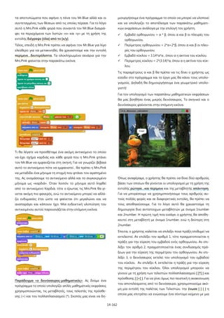 14-162
τα αποτυπώματα που αφήνει η πένα του Mr.Blue αλλά και οι
συντεταγμένες των θέσεων από τις οποίες πέρασε. Για το λόγο
αυτό η Mrs.Pink κάθε φορά που συναντά τον Mr.Blue διαγρά-
φει τα περιεχόμενα των λιστών «x» και «y» με τη χρήση της
εντολής διέγραψε [όλα] από το [x/y].
Τέλος, επειδή η Mrs.Pink πρέπει να αφήνει τον Mr.Blue για λίγο
ελεύθερο για να μετακινηθεί, θα χρειαστούμε και την εντολή
περίμενε…δευτερόλεπτα. Τα ολοκληρωμένα σενάρια για την
Mrs.Pink φαίνεται στην παρακάτω εικόνα.
Τι θα λέγατε να προσθέταμε ένα ακόμη αντικείμενο το οποίο
να έχει σχήμα καρδιάς και κάθε φορά που η Mrs.Pink φτάνει
τον Mr.Blue να εμφανίζεται στη σκηνή; Για να γνωρίζει βέβαια
αυτό το αντικείμενο πότε να εμφανιστεί , θα πρέπει η Mrs.Pink
να μεταδίδει ένα μήνυμα τη στιγμή που φτάνει τον αγαπημένο
της. Ας ονομάσουμε το αντικείμενο αλλά και το συγκεκριμένο
μήνυμα ως «καρδιά». Όταν λοιπόν το μήνυμα αυτό ληφθεί
από το αντικείμενο Καρδιά, τότε ο έρωτας τις Mrs.Pink θα γί-
νεται ακόμη πιο φανερός, ενώ το αντικείμενο μπορεί να αλλά-
ζει ενδυμασίες έτσι ώστε να φαίνεται ότι μεγαλώνει και να
αναπαράγει και κάποιον ήχο. Μία ενδεικτική υλοποίηση του
αντικειμένου αυτού παρουσιάζεται στην επόμενη εικόνα.
Παράδειγμα «ο δεινόσαυρος-μαθηματικός»: Ας δούμε ένα
πρόγραμμα το οποίο υπολογίζει απλές μαθηματικές εκφράσεις
χρησιμοποιώντας, τις μεταβλητές, τους τελεστές της πρόσθε-
σης (+) και του πολλαπλασιασμού (*). Σκοπός μας είναι να δη-
μιουργήσουμε ένα πρόγραμμα το οποίο να μπορεί να υλοποιεί
και να υπολογίζει το αποτέλεσμα των παρακάτω μαθηματι-
κών εκφράσεων ανάλογα με την επιλογή του χρήστη.
 Εμβαδό ορθογωνίου = α * β, όπου α και β οι πλευρές του
ορθογωνίου.
 Περίμετρος ορθογωνίου = 2*α+2*β, όπου α και β οι πλευ-
ρές του ορθογωνίου.
 Εμβαδό κύκλου = 3.14*α*α , όπου α η ακτίνα του κύκλου.
 Περίμετρος κύκλου = 2*(3.14)*α, όπου α η ακτίνα του κύκ-
λου.
Τις παραμέτρους α και β θα πρέπει να τις δίνει ο χρήστης ως
είσοδο στο πρόγραμμα και το έργο μας θα κάνει τους υπολο-
γισμούς. Δηλαδή θα δημιουργήσουμε ένα γεωμετρικό υπολο-
γιστή!
Για τον υπολογισμό των παραπάνω μαθηματικών εκφράσεων
θα μας βοηθήσει ένας μικρός δεινόσαυρος. Το σκηνικό και ο
δεινόσαυρος φαίνονται στην επόμενη εικόνα.
Όπως αναφέραμε, ο χρήστης θα πρέπει να δίνει δύο αριθμούς
βάσει των οποίων θα γίνονται οι υπολογισμοί με τη χρήση της
εντολής ρώτησε…και περίμενε και της μεταβλητής απάντηση.
Για να μπορέσουμε να χρησιμοποιήσουμε τους αριθμούς αυ-
τούς πολλές φορές και σε διαφορετικές εντολές, θα πρέπει να
τους αποθηκεύσουμε. Για το λόγο αυτό θα χρειαστούμε τη
δημιουργία δυο αντίστοιχων μεταβλητών με όνομα 1number
και 2number. Η πρώτη τιμή που εισάγει ο χρήστης θα αποθη-
κευτεί στη μεταβλητή με όνομα 1number, ενώ η δεύτερη στη
2number.
Έπειτα, ο χρήστης καλείται να επιλέξει ποια πράξη επιθυμεί να
εκτελεστεί. Αν επιλέξει τον αριθμό 1, τότε πραγματοποιείται η
πράξη για την εύρεση του εμβαδού ενός ορθογωνίου. Αν επι-
λέξει τον αριθμό 2, πραγματοποιείται ένας συνδυασμός πρά-
ξεων για την εύρεση της περιμέτρου του ορθογωνίου. Αν επι-
λέξει 3, ο δεινόσαυρος εκτελεί τον υπολογισμό του εμβαδού
του κύκλου. Αν επιλέξει 4, εκτελείται η πράξη για την εύρεση
της περιμέτρου του κύκλου. Όλοι υπολογισμοί μπορούν να
γίνουν με τη χρήση των τελεστών πολλαπλασιασμού [ ]*[ ] και
πρόσθεσης [ ]+[ ]. Για να γίνει όμως πιο πειστική η ανακοίνωση
του αποτελέσματος από το δεινόσαυρο, χρησιμοποιούμε ακό-
μη μία εντολή της παλέτας των Τελεστών, την ένωσε [ ] [ ] η
οποία μας επιτρέπει να ενώσουμε ένα σύντομο κείμενο με μια
 