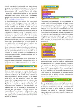 15-181
Animals, της βιβλιοθήκης ενδυμασιών του Scratch. Επίσης,
μπορούμε να εισάγουμε κάποιους ήχους για να κάνουμε πιο
διασκεδαστικό το παιχνίδι και συγκεκριμένα τον ήχο Pop, που
θα αναπαράγεται όταν η σφαίρα χτυπήσει το λαγό, τον ήχο
“WaterDrop” για την αλλαγή επιπέδου και, τέλος, έναν ήχο
«σατανικού γέλιου», ο οποίος θα παίζει όταν ο κυνηγός χάνει
μία ζωή του. Αντίστοιχους ήχους μπορείτε να βρείτε από τη
διεύθυνση http://www.freesound.org
Ο λαγός θα εμφανίζεται στα αριστερά όρια του σκηνικού
(έστω σε κάποιο συγκεκριμένο σημείο στη έναρξη του
παιχνιδιού) και μέχρι να μηδενιστούν οι ζωές του κυνηγού θα
κινείται οριζόντια προς τα δεξιά. Η κίνηση του λαγού
σταματάει όταν υπάρξει επαφή με τη σφαίρα ή με τη λευκή
γραμμή του χωραφιού. Στην πρώτη περίπτωση, θα αυξάνεται
η βαθμολογία του χρήστη (η τιμή της μεταβλητής «Λαγοί»
αυξάνεται κατά ένα) και θα παίζει ο ήχος Pop. Στη δεύτερη
περίπτωση, θα πρέπει να μειώνονται οι ζωές του χρήστη
(μειώνεται η τιμή της μεταβλητής «Ζωές» κατά ένα και αλλάζει
ενδυμασία το αντικείμενο «Ζωές»), θα παίζει ο τρίτος ήχος του
λαγού, ενώ ο λαγός θα αρχίζει πάλι την κίνησή του από τα
αριστερά όρια. Όλα αυτά όμως μόνο εφόσον απομένουν ζωές
στο χρήστη, γιατί αλλιώς το παιχνίδι θα τερματιστεί.
Όπως είπαμε και στην αρχή του παιχνιδιού, αν ο αριθμός των
λαγών που χτύπησε ο κυνηγός γίνει πολλαπλάσιος του 10,
τότε θα πρέπει να αλλάζει η δυσκολία του παιχνιδιού και να
μειώνεται το μέγεθος του λαγού. Ας προσπαθήσουμε να
δημιουργήσουμε το σενάριο που θα περιλαμβάνει όλες τις
προηγούμενες συμπεριφορές.
Η βασική κίνηση του λαγού είναι να κινείται οριζόντια προς τα
δεξιά, και η κίνησή του θα πρέπει να συνεχίζεται μέχρι είτε να
αγγίξει την άσπρη γραμμή του σκηνικού είτε να αγγίξει τη
σφαίρα:
Όταν ο λαγός σταματήσει να κινείται (δηλαδή όταν
τερματιστεί η επανάληψη), θα έχει αγγίξει τη σφαίρα ή θα έχει
αγγίξει τη λευκή γραμμή. Αν τον έχει πετύχει η σφαίρα, θα
πρέπει να εξαφανιστεί αφού «χτυπήθηκε», και να αυξηθεί
κατά ένα η τιμή της μεταβλητής «Λαγοί», πριν ξανά-
εμφανιστεί το αντικείμενο στα αριστερά του σκηνικού. Η νέα
θέση του λαγού θα πρέπει φυσικά να είναι μια τυχαία θέση.
Τυχαία σε ό,τι αφορά τη κάθετη συντεταγμένη y του
αντικειμένου, αφού το x πρέπει να είναι σταθερό και με τιμή
μικρότερη από -200, για να ξεκινάει το αντικείμενο από τα
αριστερά όρια του σκηνικού (-217 στην υλοποίηση που
παρουσιάζουμε). Για να κάνουμε το y να δέχεται τυχαίες τιμές
πρέπει να χρησιμοποιήσουμε την εντολή τυχαία επιλογή
από…μέχρι…, με τιμές τα κάθετα όρια του κτήματος (πράσινη
περιοχή του σκηνικού).
Στη συνέχεια, πρέπει να ελέγξουμε αν πρέπει να αυξηθεί το
επίπεδο, δηλαδή αν ο συνολικός αριθμός των λαγών που έχει
σκοτώσει ο χρήστης είναι πολλαπλάσιος του 10. Ουσιαστικά,
το επίπεδο αυξάνεται κάθε φορά που ο χρήστης πυροβολεί
άλλους 10 λαγούς. Ένας αριθμός είναι πολλαπλάσιος του 10,
αν το υπόλοιπο της διαίρεσής του με το 10 έχει αποτέλεσμα 0!
Σε αυτή την περίπτωση, θα πρέπει να παίζει ο ήχος WaterDrop,
να αυξάνεται η τιμή της μεταβλητής «Επίπεδο» κατά ένα και
ανάλογα με το επίπεδο, το αντικείμενο «Λαγός» να μειώνει το
μέγεθός του. Όσο το επίπεδο του παιχνιδιού είναι μικρότερο
από 5, το μέγεθος του λαγού μειώνεται κατά -5, αλλιώς μειώ-
νεται κατά -1.
Αν συνεχίζαμε την υλοποίηση του παιχνιδιού, αφήνοντας το
προηγούμενο σενάριο και παίζαμε το παιχνίδι, πιθανόν να μην
αντιλαμβανόμασταν ποτέ ένα σημαντικό λάθος. Η διαίρεση
mod του 0 με το 10 έχει και αυτή αποτέλεσμα 0. Συνεπώς, αν
δεν πετύχουμε τον πρώτο λαγό με σφαίρα και αυτός έφτανε
στο χωράφι, η τιμή της μεταβλητής «Λαγοί» θα παρέμενε 0 και
θα άλλαζε το επίπεδο χωρίς να έχουμε πετύχει κάποιον λαγό!
Οπότε, πρέπει να τροποποιήσουμε τη συνθήκη ελέγχου,
προσθέτοντας άλλη μια πρόταση που πρέπει να είναι αληθής
για να εκτελεστεί το μπλοκ εντολών.
Όλα τα προηγούμενα πρέπει να επαναλαμβάνονται, όσο ο
κυνηγός δε καταφέρνει να σκοτώνει το λαγό και όσο ο λαγός
δε καταφέρνει να φτάσει στο χωράφι. Αν ο λαγός φτάσει στο
χωράφι και αγγίξει το λευκό χρώμα της γραμμής, η
επανάληψη θα πρέπει να σταματήσει (προσωρινά).
Συμπεριλαμβάνουμε, λοιπόν, όλα τα παραπάνω σε μία εντολή
επανάλαβε ώσπου.
 