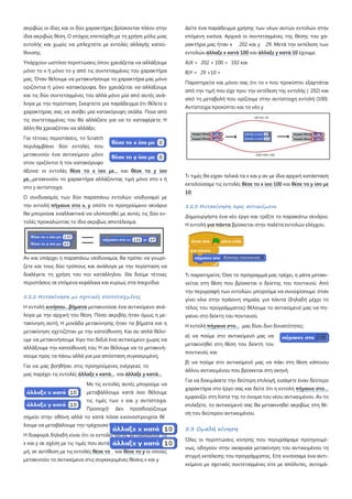 ακριβώς οι ίδιες και οι δύο χαρακτήρες βρίσκονται πλέον στην
ίδια ακριβώς θέση. Ο στόχος επετεύχθη με τη χρήση μόλις μιας
εντολής και χωρίς να μπλεχτείτε με εντολές αλλαγής κατεύ-
θυνσης.
Υπάρχουν ωστόσο περιπτώσεις όπου χρειάζεται να αλλάξουμε
μόνο το x ή μόνο το y από τις συντεταγμένες του χαρακτήρα
μας. Όταν θέλουμε να μετακινήσουμε το χαρακτήρα μας μόνο
οριζόντια ή μόνο κατακόρυφα, δεν χρειάζεται να αλλάξουμε
και τις δύο συντεταγμένες του αλλά μόνο μία από αυτές ανά-
λογα με την περίσταση. Σκεφτείτε για παράδειγμα ότι θέλετε ο
χαρακτήρας σας να ανέβει μία κατακόρυφη σκάλα. Ποια από
τις συντεταγμένες του θα αλλάζατε για να το καταφέρετε; Η
άλλη θα χρειαζόταν να αλλάξει;
Για τέτοιες περιστάσεις, το Scratch
περιλαμβάνει δύο εντολές που
μετακινούν ένα αντικείμενο μόνο
στον οριζόντιο ή τον κατακόρυφο
άξονα: οι εντολές θέσε το x ίσο με... και θέσε το y ίσο
με...
Ο συνδυασμός των δύο παραπάνω εντολών ισοδυναμεί με
την εντολή
μετακινούν το χαρακτήρα αλλάζοντας τιμή μόνο στο x ή
στο y αντίστοιχα.
πήγαινε στο x, y
Αν και υπάρχει η παραπάνω ισοδυναμία, θα πρέπει να γνωρί-
ζετε και τους δύο τρόπους και ανάλογα με την περίσταση να
διαλέγετε τη χρήση του πιο κατάλληλου Θα δούμε τέτοιες
περιστάσεις σε επόμενα κεφάλαια και κυρίως στα παιχνίδια
οπότε το προηγούμενο σενάριο
θα μπορούσε εναλλακτικά να υλοποιηθεί με αυτές τις δύο εν-
τολές προκαλώντας το ίδιο ακριβώς αποτέλεσμα.
5.2.2 Μετακίνηση με σχετικές συντεταγμένες
Η εντολή κινήσου…βήματα
Για να μας βοηθήσει στις προηγούμενες ενέργειες το
μας παρέχει τις εντολές
μετακινούσε ένα αντικείμενο ανά-
λογα με την αρχική του θέση. Πόσο ακριβής ήταν όμως η με-
τακίνηση αυτή; Η μονάδα μετακίνησης ήταν τα βήματα και η
μετακίνηση σχετιζόταν με την κατεύθυνση. Και αν απλά θέλο-
υμε να μετακινήσουμε λίγο πιο δεξιά ένα αντικείμενο χωρίς να
αλλάξουμε την κατεύθυνσή του; Ή αν θέλουμε να το μετακινή-
σουμε προς τα πάνω αλλά για μια απόσταση συγκεκριμένη;
άλλαξε x κατά... και
Με τις εντολές αυτές μπορούμε να
μεταβάλλουμε κατά όσο θέλουμε
τις τιμές των x και y αντίστοιχα.
Προσοχή! Δεν προσδιορίζουμε
σημείο στην οθόνη αλλά το κατά πόσα εικονοστροιχεία θέ
λουμε να μεταβάλουμε την τρέχουσα θέση του αντικειμένου.
άλλαξε y κατά...
Η διαφορά δηλαδή είναι ότι οι εντολές αυτές μεταβάλλουν τα
x και y σε σχέση με τις τιμές που αυτά έχουν τη δεδομένη στιγ-
μή, σε αντίθεση με τις εντολές θέσε το και θέσε το y
Δείτε ένα παράδειγμα χρήσης των νέων αυτών εντολών στην
επόμενη εικόνα. Αρχικά οι συντεταγμένες της θέσης του χα-
ρακτήρα μας ήταν x 202 και y 29. Μετά την εκτέλεση των
εντολών
οι οποίες
μετακινούν το αντικείμενο στις συγκεκριμένες θέσεις x και y
άλλαξε x κατά 100 και άλλαξε y κατά 10
Α)Χ = 202 + 100 = 102 και
έχουμε:
Β)Υ = 29 +10 =
Παρατηρείτε και μόνοι σας ότι το x που προκύπτει εξαρτάται
από την τιμή που είχε πριν την εκτέλεση της εντολής ( 202) και
από τη μεταβολή που ορίζουμε στην αντίστοιχη εντολή (100).
Αντίστοιχα προκύπτει και το νέο y
Τι τιμές θα είχαν τελικά τα x και y αν με ίδια αρχική κατάσταση
εκτελούσαμε τις εντολές θέσε το x ίσο 100 και θέσε το y ίσο με
10
5.2.3 Μετακίνηση προς αντικείμενο
;
Δημιουργήστε ένα νέο έργο και τρέξτε το παρακάτω σενάριο.
Η εντολή για πάντα βρίσκεται στην παλέτα εντολών ελέγχου.
Τι παρατηρείτε; Όσο το πρόγραμμά μας τρέχει, η γάτα μετακι-
νείται στη θέση που βρίσκεται ο δείκτης του ποντικιού. Από
την περιγραφή των εντολών, μπορούμε να συνοψίσουμε: όταν
γίνει κλικ στην πράσινη σημαία, για πάντα (δηλαδή μέχρι το
τέλος του προγράμματος) θέλουμε το αντικείμενό μας να πη-
γαίνει στο δείκτη του ποντικιού.
Η εντολή πήγαινε στο…
α) να πούμε στο αντικείμενό μας να
μετακινηθεί στη θέση του δείκτη του
ποντικιού, και
μας δίνει δυο δυνατότητες:
β) να πούμε στο αντικείμενό μας να πάει στη θέση κάποιου
άλλου αντικειμένου που βρίσκεται στη σκηνή.
Για να δοκιμάσετε την δεύτερη επιλογή, εισάγετε έναν δεύτερο
χαρακτήρα στο έργο σας και δείτε ότι η εντολή πήγαινε στο…
5.3 Ομαλή κίνηση
εμφανίζει στη λίστα της το όνομα του νέου αντικειμένου. Αν το
επιλέξετε, το αντικείμενό σας θα μετακινηθεί ακριβώς στη θέ-
ση του δεύτερου αντικειμένου.
Όλες οι περιπτώσεις κίνησης που περιγράψαμε προηγουμέ-
νως, οδηγούν στην ακαριαία μετακίνηση του αντικειμένου τη
στιγμή εκτέλεσης του προγράμματος. Είτε κινούσαμε ένα αντι-
κείμενο με σχετικές συντεταγμένες είτε με απόλυτες, αυτομά-
λουμε να μεταβάλουμε την τρέχουσα θέση του αντικειμένου.
οι εντολές αυτές μεταβάλλουν ταοι εντολές αυτές μεταβάλλουν τα
σε σχέση με τις τιμές που αυτά έχουν τη δεδομένη στιγ-
 