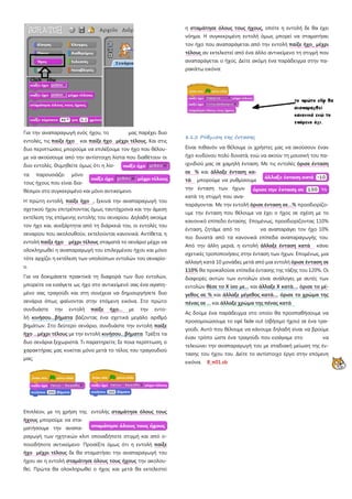 Για την αναπαραγωγή ενός ήχου, το μας παρέχει δυο
εντολές, τις παίξε ήχο και παίξε ήχο μέχρι τέλους
Η πρώτη εντολή,
. Και στις
δυο περιπτώσεις μπορούμε να επιλέξουμε τον ήχο που θέλου-
με να ακούσουμε από την αντίστοιχη λίστα που διαθέτουν οι
δυο εντολές. Θυμηθείτε όμως ότι η λίσ-
τα παρουσιάζει μόνο
τους ήχους που είναι δια-
θέσιμοι στο συγκεκριμένο και μόνο αντικείμενο.
παίξε ήχο , ξεκινά την αναπαραγωγή του
σχετικού ήχου επιτρέποντας όμως ταυτόχρονα και την άμεση
εκτέλεση της επόμενης εντολής του σεναρίου. Δηλαδή ακούμε
τον ήχο και, ανεξάρτητα από τη διάρκειά του, οι εντολές του
σεναρίου που ακολουθούν, εκτελούνται κανονικά. Αντίθετα, η
εντολή παίξε ήχο μέχρι τέλους
Για να δοκιμάσετε πρακτικά τη διαφορά των δυο εντολών,
μπορείτε να εισάγετε ως ήχο στο αντικείμενό σας ένα αγαπη-
μένο σας τραγούδι και στη συνέχεια να δημιουργήσετε δυο
σενάρια όπως φαίνονται στην επόμενη εικόνα. Στο πρώτο
συνδυάστε την εντολή
σταματά το σενάριο μέχρι να
ολοκληρωθεί η αναπαραγωγή του επιλεγμένου ήχου και μόνο
τότε αρχίζει η εκτέλεση των υπολοίπων εντολών του σεναρίο-
υ.
παίξε ήχο… με την εντο-
λή κινήσου…βήματα βάζοντας ένα σχετικά μεγάλο αριθμό
βημάτων. Στο δεύτερο σενάριο, συνδυάστε την εντολή παίξε
ήχο …μέχρι τέλους με την εντολή κινήσου…βήματα Τρέξτε τα
δυο σενάρια ξεχωριστά. Τι παρατηρείτε; Σε ποια περίπτωση, ο
χαρακτήρας μας κινείται μόνο μετά το τέλος του τραγουδιού
μας;
Επιπλέον, με τη χρήση της εντολής σταμάτησε όλους τους
ήχους μπορούμε να στα-
ματήσουμε την αναπα-
ραγωγή των ηχητικών κλιπ οποιαδήποτε στιγμή και από ο-
ποιοδήποτε αντικείμενο Προσέξτε όμως ότι η εντολή παίξε
ήχο μέχρι τέλους δε θα σταματήσει την αναπαραγωγή του
ήχου αν η εντολή σταμάτησε όλους τους ήχους την ακολου-
θεί. Πρώτα θα ολοκληρωθεί ο ήχος και μετά θα εκτελεστεί
η σταμάτησε όλους τους ήχους, οπότε η εντολή δε θα έχει
νόημα. Η συγκεκριμένη εντολή όμως μπορεί να σταματήσει
τον ήχο που αναπαράγεται από την εντολή παίξε ήχο_ μέχρι
τέλους αν εκτελεστεί από ένα άλλο αντικείμενο τη στιγμή που
αναπαράγεται ο ήχος. Δείτε ακόμη ένα παράδειγμα στην πα-
ρακάτω εικόνα:
8.1.2 Ρύθμιση της έντασης
Είναι πιθανόν να θέλουμε οι χρήστες μας να ακούσουν έναν
ήχο κινδύνου πολύ δυνατά, ενώ να ακούν τη μουσική του πα-
ιχνιδιού μας σε χαμηλή ένταση. Με τις εντολές όρισε ένταση
σε % και άλλαξε ένταση κα-
τά μπορούμε να ρυθμίσουμε
την ένταση των ήχων
κατά τη στιγμή που ανα-
παράγονται Με την εντολή όρισε ένταση σε…% προσδιορίζο-
υμε την ένταση που θέλουμε να έχει ο ήχος σε σχέση με το
κανονικό επίπεδο έντασης Επομένως, προσδιορίζοντας 110%
ένταση, ζητάμε από το να αναπαράγει τον ήχο 10%
πιο δυνατά από τα κανονικά επίπεδα αναπαραγωγής του.
Από την άλλη μεριά, η εντολή άλλαξε ένταση κατά κάνει
σχετικές τροποποιήσεις στην ένταση των ήχων. Επομένως, μια
αλλαγή κατά 10 μονάδες μετά από μια εντολή όρισε ένταση σε
110% θα προκαλούσε επίπεδα έντασης της τάξης του 120%. Οι
διαφορές αυτών των εντολών είναι ανάλογες με αυτές των
εντολών θέσε το Χ ίσο με… και άλλαξε Χ κατά…, όρισε το μέ-
γεθος σε % και άλλαξε μέγεθος κατά…, όρισε το χρώμα της
πένας σε … και
Ας δούμε ένα παράδειγμα στο οποίο θα προσπαθήσουμε να
προσομοιώσουμε το εφέ fade out (σβήσιμο ήχου) σε ένα τρα-
γούδι. Αυτό που θέλουμε να κάνουμε δηλαδή είναι να βρούμε
έναν τρόπο ώστε ένα τραγούδι που εισάγαμε στο να
τελειώνει την αναπαραγωγή του με σταδιακή μείωση της έν-
τασης του ήχου του. Δείτε το αντίστοιχο έργο στην επόμενη
εικόνα. 8_π01.sb
άλλαξε χρώμα της πένας κατά
 