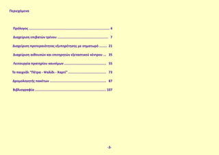 Περιεχόμενα
Πρόλογος ................................................................................... 4
Διαχείριση επιβατών τρένου .................................................... 7
Διαχείριση προτεραιότητας εξυπηρέτησης με σηματωρό ........ 21
Διαχείριση αιθουσών και επιτηρητών εξεταστικού κέντρου ... 35
Λειτουργία πρατηρίου καυσίμων ........................................... 55
Το παιχνίδι “Πέτρα - Ψαλίδι - Χαρτί” ....................................... 73
Δρομολογητής πακέτων .......................................................... 87
Βιβλιογραφία ......................................................................... 107
-3-
 