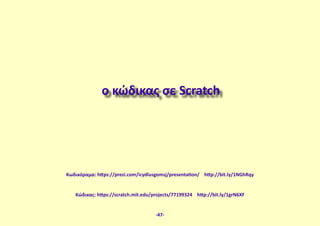 ο κώδικας σε Scratch
-47-
Κώδικας: https://scratch.mit.edu/projects/77199324 http://bit.ly/1grN6XF
Κωδικόραμα: https://prezi.com/icydlusgomsj/presentation/ http://bit.ly/1NGhRqy
 