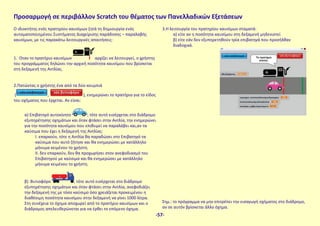 Ο ιδιοκτήτης ενός πρατηρίου καυσίμων ζητά τη δημιουργία ενός
αυτοματοποιημένου Συστήματος Διαχείρισης παράδοσης – παραλαβής
καυσίμων, με τις παρακάτω λειτουργικές απαιτήσεις:
1. Οταν το πρατήριο καυσίμων αρχίζει να λειτουργεί, ο χρήστης
του προγράμματος δηλώνει την αρχική ποσότητα καυσίμου που βρίσκεται
στη δεξαμενή της Αντλίας.
2.Πατώντας ο χρήστης ένα από τα δύο κουμπιά
( , ), ενημερώνει το πρατήριο για το είδος
του οχήματος που έρχεται. Αν είναι:
α) Επιβατηγό αυτοκίνητο , τότε αυτό εισέρχεται στο διάδρομο
εξυπηρέτησης οχημάτων και όταν φτάσει στην Αντλία, την ενημερώνει
για την ποσότητα καυσίμου που επιθυμεί να παραλάβει και,αν τα
καύσιμα που έχει η δεξαμενή της Αντλίας:
I. επαρκούν, τότε η Αντλία θα παραδώσει στο Επιβατηγό τα
καύσιμα που αυτό ζήτησε και θα ενημερώσει με κατάλληλο
μήνυμα κειμένου το χρήστη.
II. δεν επαρκούν, δεν θα προχωρήσει στον ανεφοδιασμό του
Επιβατηγού με καύσιμα και θα ενημερώσει με κατάλληλο
μήνυμα κειμένου το χρήστη.
β) Βυτιοφόρο , τότε αυτό εισέρχεται στο διάδρομο
εξυπηρέτησης οχημάτων και όταν φτάσει στην Αντλία, ανεφοδιάζει
την δεξαμενή της με τόσο καύσιμο όσο χρειάζεται προκειμένου η
διαθέσιμη ποσότητα καυσίμου στην δεξαμενή να γίνει 1000 λίτρα.
Στη συνέχεια το όχημα αποχωρεί από το πρατήριο καυσίμων και ο
διάδρομος απελευθερώνεται για να έρθει το επόμενο όχημα.
3.Η λειτουργία του πρατηρίου καυσίμων σταματά:
α) είτε αν η ποσότητα καυσίμου στη δεξαμενή μηδενιστεί
β) είτε εάν δεν εξυπηρετηθούν τρία επιβατηγά που προσήλθαν
διαδοχικά.
Σημ.: το πρόγραμμα να μην επιτρέπει την εισαγωγή οχήματος στο διάδρομο,
αν σε αυτόν βρίσκεται άλλο όχημα.
Προσαρμογή σε περιβάλλον Scratch του θέματος των Πανελλαδικών Εξετάσεων
-57-
 