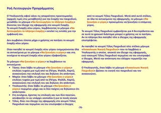 Ροή Λειτουργιών Προγράμματος
Ο Υπολογιστής αφού κάνει τις απαραίτητες προετοιμασίες
(αρχικές τιμές στις μεταβλητές) για την έναρξη του παιχνιδιού,
μεταδίδει το μήνυμα «Να λειτουργήσει το πλήκτρο έναρξης»
δίνοντας τον έλεγχο της εφαρμογής στο κουμπί Έναρξη.
Το κουμπί Έναρξη νέου γύρου, λαμβάνοντας το μήνυμα «Να
λειτουργήσει το πλήκτρο έναρξης» εκτελεί τις εντολές για την
εμφάνισή του.
Δεν συμβαίνει τίποτα μέχρι ο χρήστης να πατήσει το κουμπί
έναρξη νέου γύρου.
Όταν πατηθεί το κουμπί έναρξη νέου γύρου ενημερώνονται όλα
τα αντικείμενα με το μήνυμα «Να ξεκινήσει ο γύρος» και στη
συνέχεια το κουμπί έναρξη νέου γύρου εξαφανίζεται.
Το μήνυμα «Να ξεκινήσει ο γύρος» το λαμβάνουν τα
αντικείμενα:
•	 Τάσος: όταν λάβει το μήνυμα «Να ξεκινήσει ο γύρος»
επιλέγει τυχαία μια τιμή από τα (Πέτρα, Ψαλίδι, Χαρτί),
ανακοινώνει την επιλογή του και δηλώνει ότι απάντησε.
•	 Μαρία: όταν λάβει το μήνυμα «Να ξεκινήσει ο γύρος»
επιλέγει τυχαία μια τιμή από τα (Πέτρα, Ψαλίδι, Χαρτί),
ανακοινώνει την επιλογή του και δηλώνει ότι απάντησε.
•	 Υπολογιστής: όταν λάβει το μήνυμα «Να ξεκινήσει ο
γύρος» περιμένει μέχρι και οι δύο παίχτες να δηλώσουν ότι
απάντησαν.
•	 Στη συνέχεια, έχοντας τις επιλογές και των δύο παικτών,
αποφασίζει το αν υπάρχει ισοπαλία ή για το ποιός νίκησε
•	 Τέλος, δίνει τον έλεγχο της εφαρμογής στο κουμπί Τέλος
Παιχνιδιού και περιμένει να του επιστραφεί ο έλεγχος
από το κουμπί Τέλος Παιχνιδιού. Μετά από αυτό στέλνει,
σε όλα τα αντικείμενα της εφαρμογής, το μήνυμα «Να
ξεκινήσει ο γύρος» προκειμένου να ξεκινήσει ο επόμενος
γύρος.
Το κουμπί Τέλος Παιχνιδιού εμφανίζεται για 4 δευτερόλεπτα και
σε αυτό το χρονικό διάστημα μπορεί ο χρήστης να το πατήσει.
Αν το πλήκτρο δεν πατηθεί τότε ο έλεγχος της εφαρμογής
επιστρέφεται.
Αν πατηθεί το κουμπί Τέλος Παιχνιδιού τότε στέλνει μήνυμα
«Ανακοίνωσε Νικητή Παιχνιδιού» που το λαμβάνει ο
Υπολογιστής ο οποίος αποκτά τον έλεγχο της εφαρμογής,
ενώ τοκουμπί Τέλος Παιχνιδιού περιμένει να του επιστραφεί
ο έλεγχος. Μετά την απόκτηση του ελέγχου τερματίζει την
εφαρμογή.
Ο Υπολογιστής, όταν λάβει το μήνυμα «Ανακοίνωσε Νικητή
Παιχνιδιού» βρίσκει το νικητή του παιχνιδιού και τον
ανακοινώνει.
-76-
 