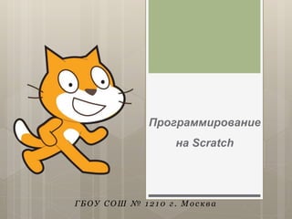 Программирование
на Scratch
ГБОУ СОШ № 1210 г . Мо сква
 