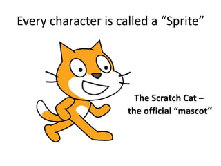 Every character is called a “Sprite”
The Scratch Cat –
the official “mascot”
 