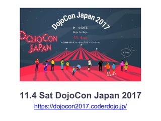 11.4 Sat DojoCon Japan 2017
https://dojocon2017.coderdojo.jp/
 
