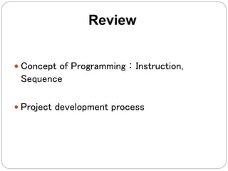 Review
 Concept of Programming：Instruction,
Sequence
 Project development process
 
