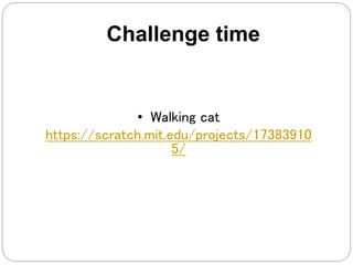 Challenge time
• Walking cat
https://scratch.mit.edu/projects/17383910
5/
 