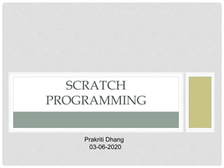 SCRATCH
PROGRAMMING
Prakriti Dhang
03-06-2020
 
