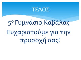 5ο Γυμνάσιο Καβάλας
Ευχαριστούμε για την
προσοχή σας!
ΤΕΛΟΣ
 