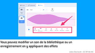 Vous pouvez modifier un son de la bibliothèque ou un
enregistrement en y appliquant des effets
Julien Devriendt - CC BY-SA-NC
 