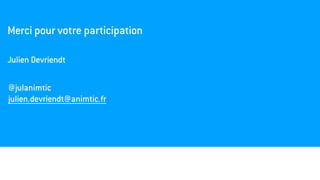 Merci pour votre participation
Julien Devriendt
@julanimtic
julien.devriendt@animtic.fr
 