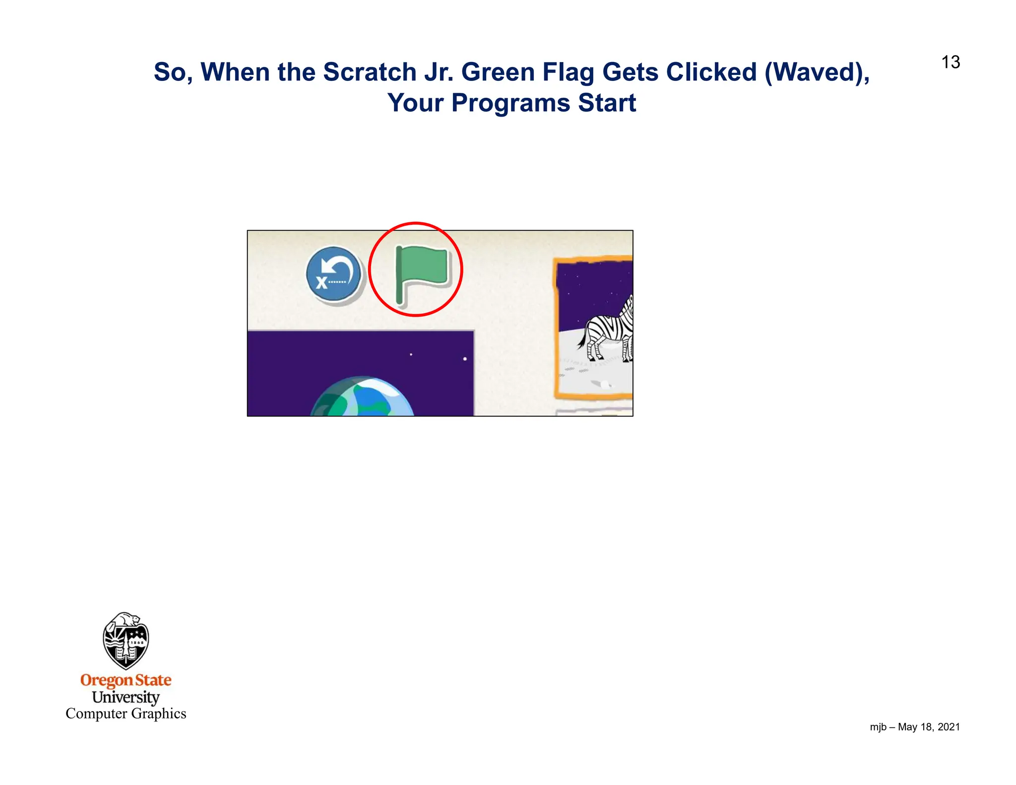 mjb – May 18, 2021 13 Computer Graphics So, When the Scratch Jr. Green Flag Gets Clicked (Waved), Your Programs Start 