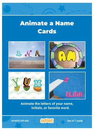 1
Animate the letters of your name,
initials, or favorite word.
Animate a Name
Cards
scratch.mit.edu Set of 7 cards
 