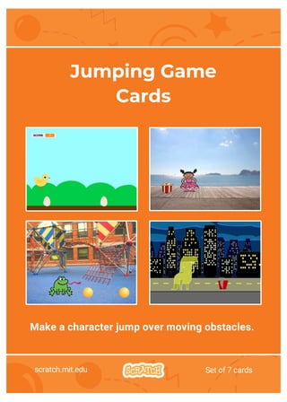 Make a character jump over moving obstacles.
scratch.mit.edu Set of 7 cards
Jumping Game
Cards
 