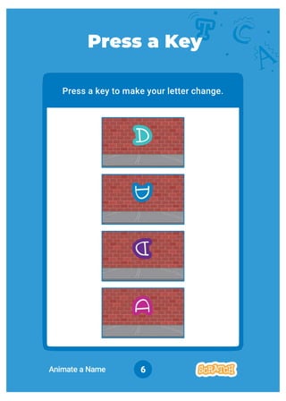 6
Press a key to make your letter change.
Press a Key
Animate a Name
 