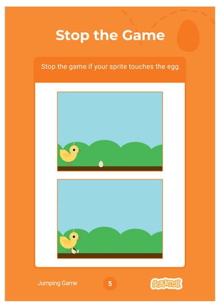 Jumping Game 5
Stop the Game
Stop the game if your sprite touches the egg.
 