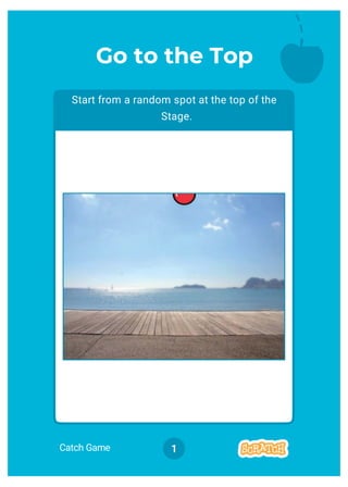 Catch Game 1
Start from a random spot at the top of the
Stage.
Go to the Top
 