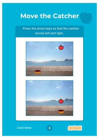 Catch Game 3
Press the arrow keys so that the catcher
moves left and right.
Move the Catcher
 