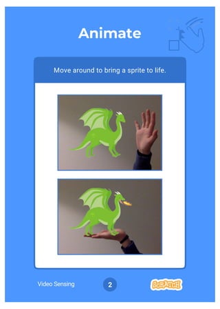 Video Sensing 2
Move around to bring a sprite to life.
Animate
 