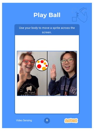 Video Sensing 6
Use your body to move a sprite across the
screen.
Play Ball
 