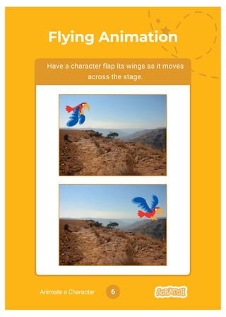 Animate a Character
Have a character flap its wings as it moves
across the stage.
6
Flying Animation
 